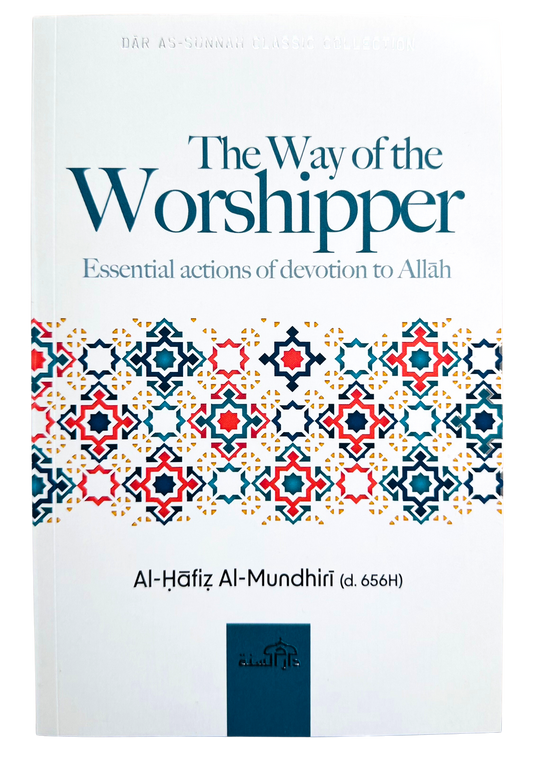 THE WAY OF THE WORSHIPPER (Essential actions of devotion to Allah ) by AL-HAFIZ AL-MUNDHIRI