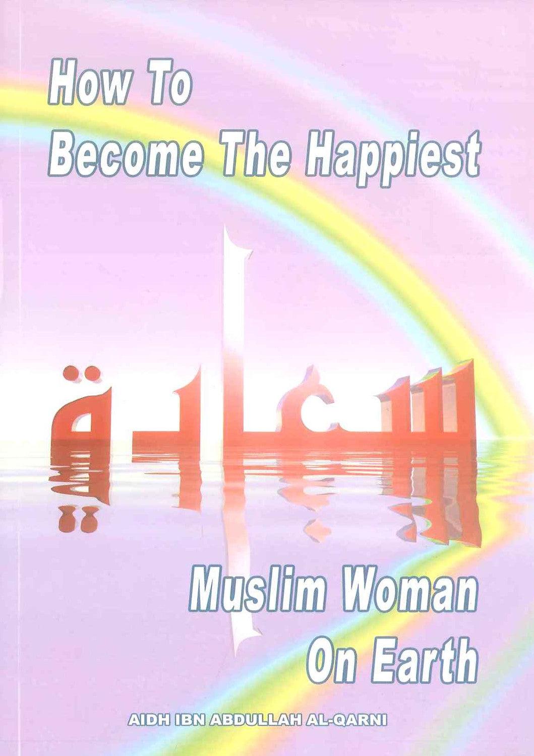How to Become The Happiest Muslim Woman on Earth | Aidh ibn Abdullal Al-qarni