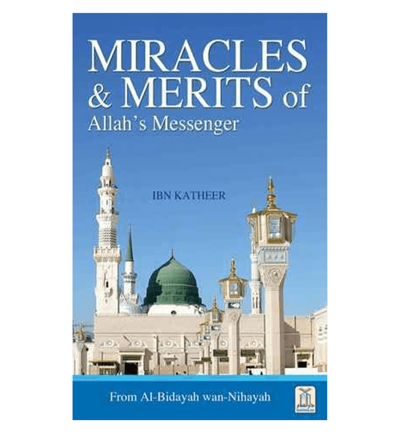 Miracles & Merits of ALLAH's Messenger : From Al - Bidayah wan - Nihayah