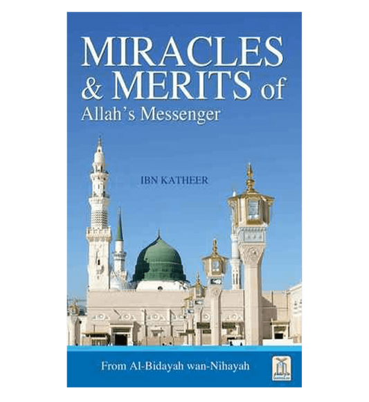 Miracles & Merits of ALLAH's Messenger : From Al - Bidayah wan - Nihayah