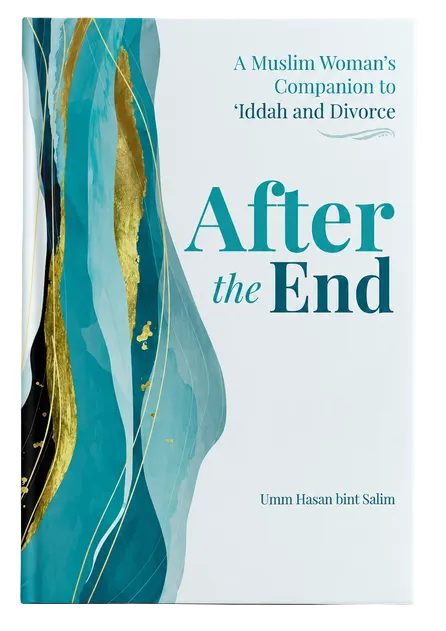 After the End: A Muslim Woman’s Companion to Iddah and Divorce | Islamic Guide for Healing and Recovery