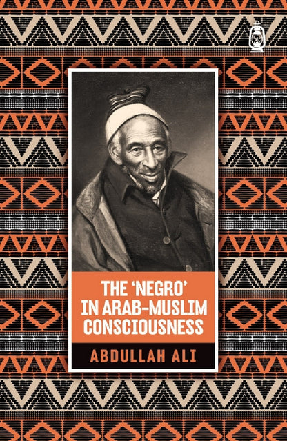 The Negro in Arab Muslim Consciousness –Islamic Historical Perspectives by Abdullah Ali

