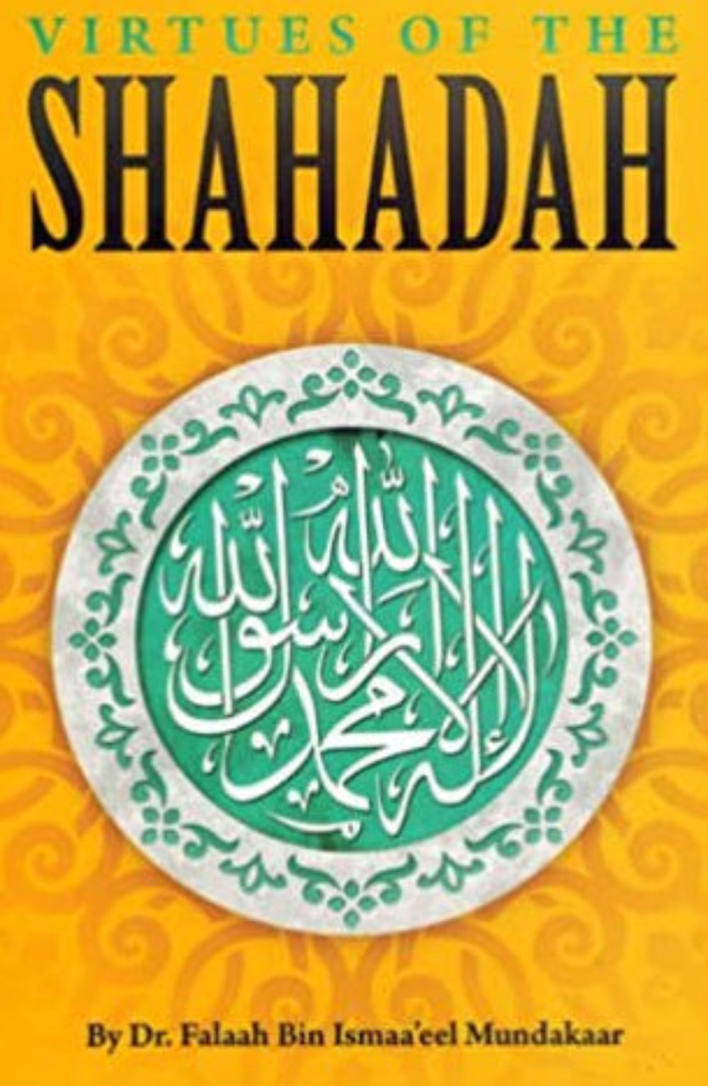 Virtues of the Shahadah by Dr. Falaah Ismaa’eel Mundakaar – The Excellence and Meaning of the Testimony of Faith-Islamicbooks