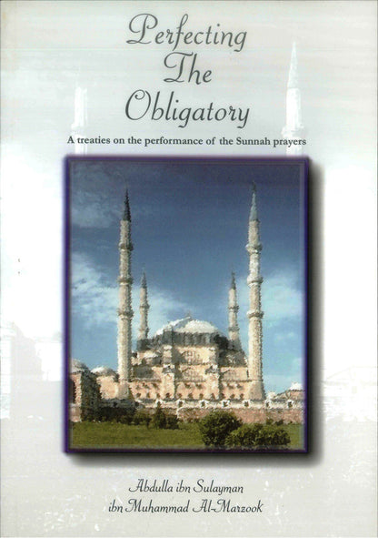 Perfecting the Obligatory – A Treatise on the Performance of the Sunnah Prayers | Islamic Guide to Supererogatory Prayers by Abdullah Ibn Sulayman Ibn Muhammad al-Marzook (Message Of Islam, S/C, 75 Pgs)
