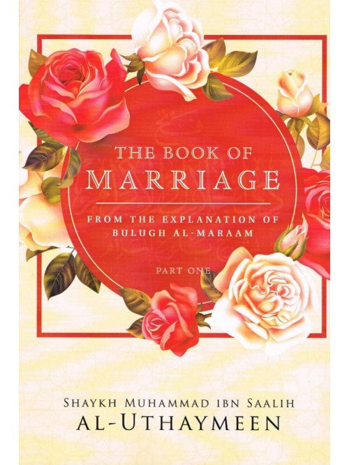 The Book of Marriage: From the Explanation of Bulugh al-Maraam Part 1 – Islamic Marriage Fiqh (Paperback)