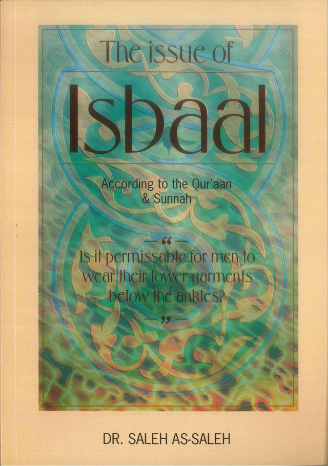 The Issue of Isbaal: According to the Qur’an & Sunnah – Islamic Ruling on Wearing Garments Below the Ankles | Dr Saleh As-Saleh (Message Of Islam, S/C, 40 Pgs)